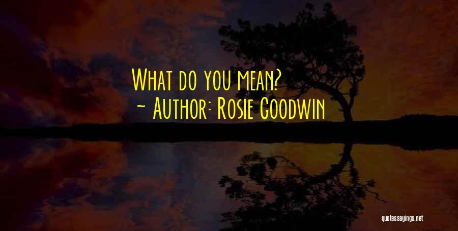 Rosie Goodwin Quotes: What Do You Mean?