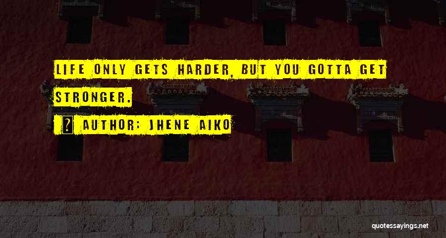 Jhene Aiko Quotes: Life Only Gets Harder, But You Gotta Get Stronger.