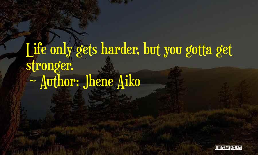 Jhene Aiko Quotes: Life Only Gets Harder, But You Gotta Get Stronger.