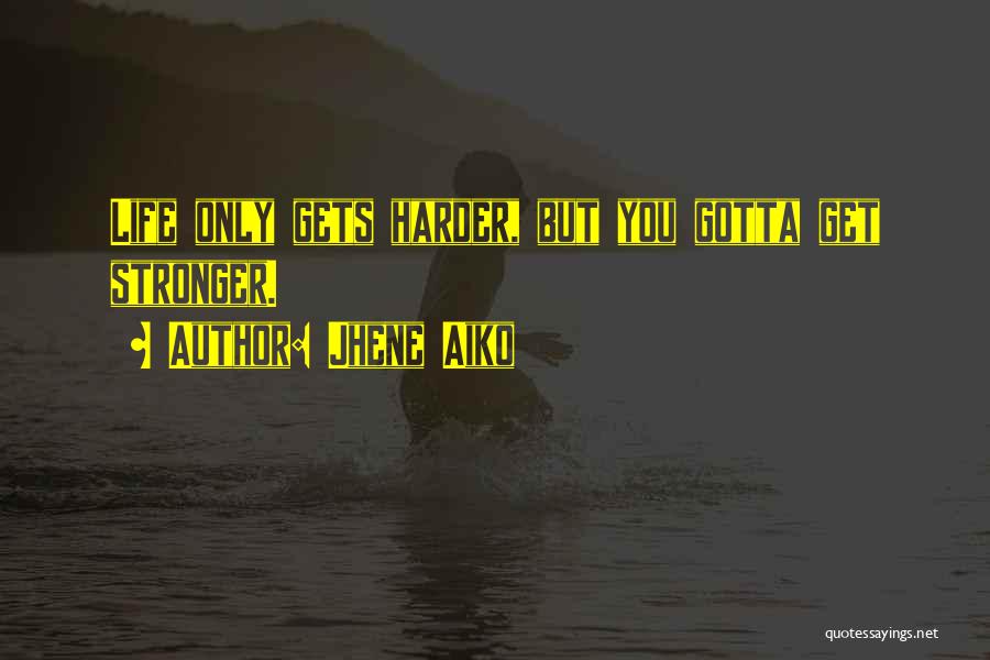 Jhene Aiko Quotes: Life Only Gets Harder, But You Gotta Get Stronger.