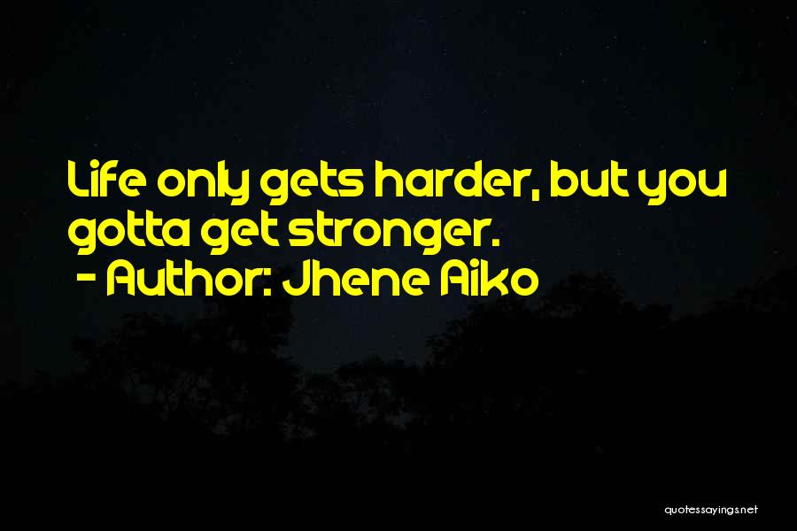 Jhene Aiko Quotes: Life Only Gets Harder, But You Gotta Get Stronger.