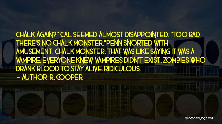 R. Cooper Quotes: Chalk Again? Cal Seemed Almost Disappointed. Too Bad There's No Chalk Monster.penn Snorted With Amusement. Chalk Monster. That Was Like