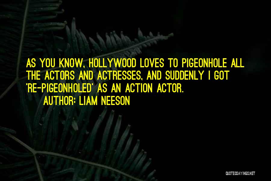 Liam Neeson Quotes: As You Know, Hollywood Loves To Pigeonhole All The Actors And Actresses, And Suddenly I Got 're-pigeonholed' As An Action