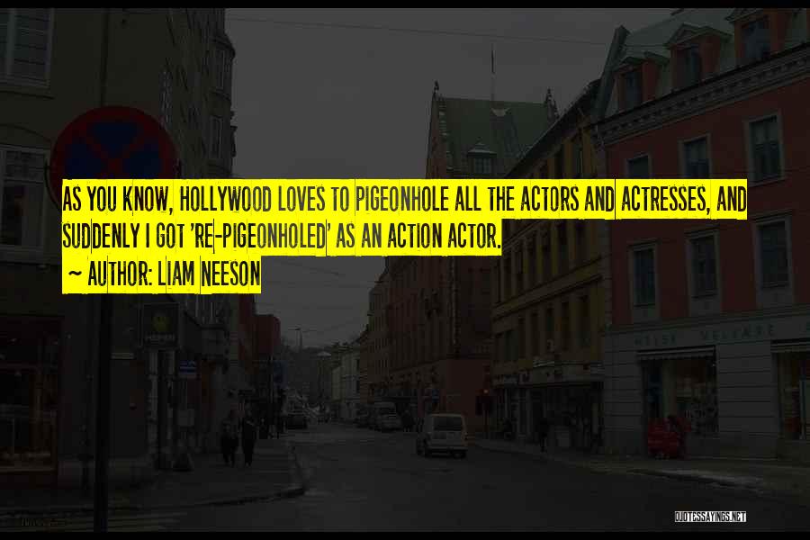 Liam Neeson Quotes: As You Know, Hollywood Loves To Pigeonhole All The Actors And Actresses, And Suddenly I Got 're-pigeonholed' As An Action