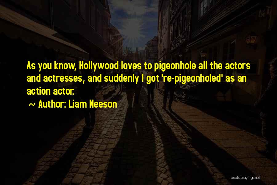 Liam Neeson Quotes: As You Know, Hollywood Loves To Pigeonhole All The Actors And Actresses, And Suddenly I Got 're-pigeonholed' As An Action