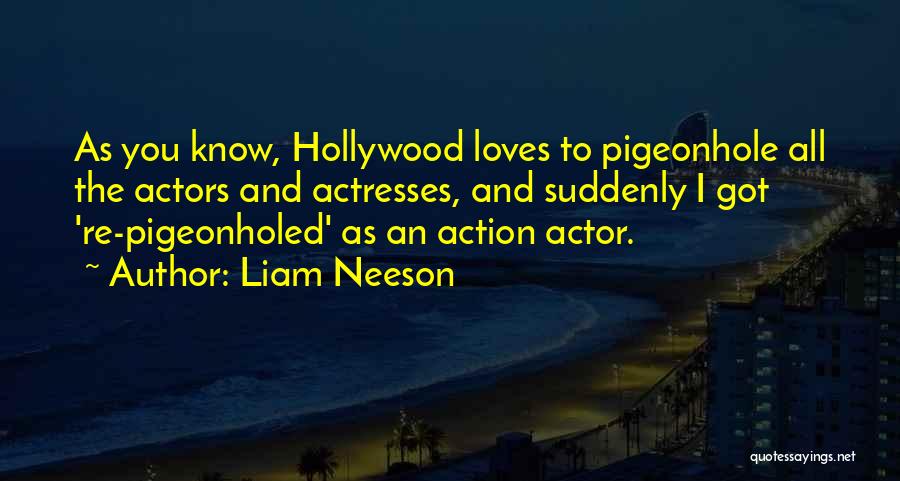 Liam Neeson Quotes: As You Know, Hollywood Loves To Pigeonhole All The Actors And Actresses, And Suddenly I Got 're-pigeonholed' As An Action