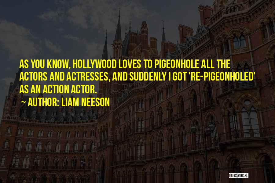 Liam Neeson Quotes: As You Know, Hollywood Loves To Pigeonhole All The Actors And Actresses, And Suddenly I Got 're-pigeonholed' As An Action