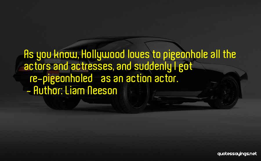 Liam Neeson Quotes: As You Know, Hollywood Loves To Pigeonhole All The Actors And Actresses, And Suddenly I Got 're-pigeonholed' As An Action