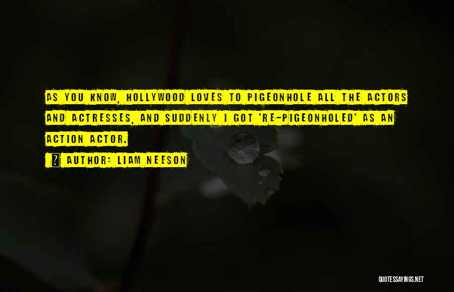 Liam Neeson Quotes: As You Know, Hollywood Loves To Pigeonhole All The Actors And Actresses, And Suddenly I Got 're-pigeonholed' As An Action