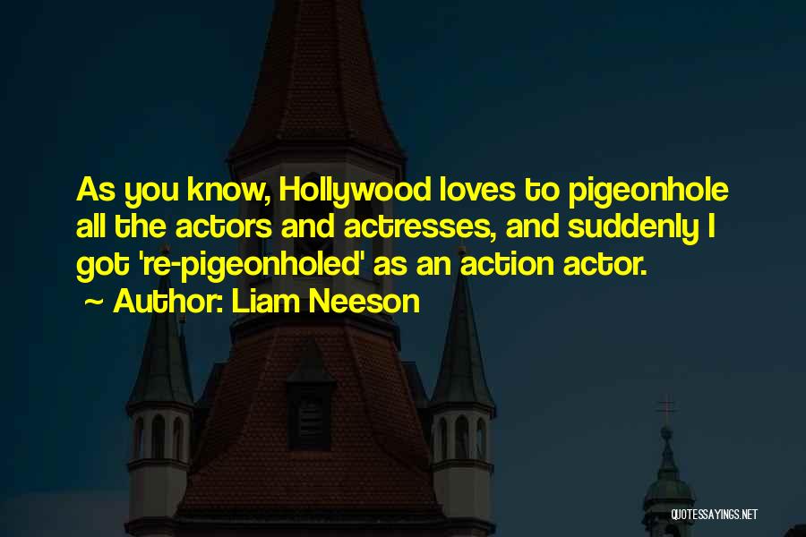 Liam Neeson Quotes: As You Know, Hollywood Loves To Pigeonhole All The Actors And Actresses, And Suddenly I Got 're-pigeonholed' As An Action