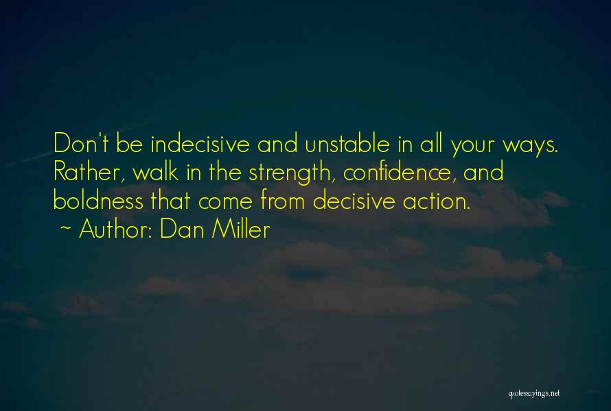 Dan Miller Quotes: Don't Be Indecisive And Unstable In All Your Ways. Rather, Walk In The Strength, Confidence, And Boldness That Come From