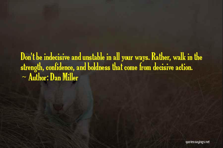 Dan Miller Quotes: Don't Be Indecisive And Unstable In All Your Ways. Rather, Walk In The Strength, Confidence, And Boldness That Come From