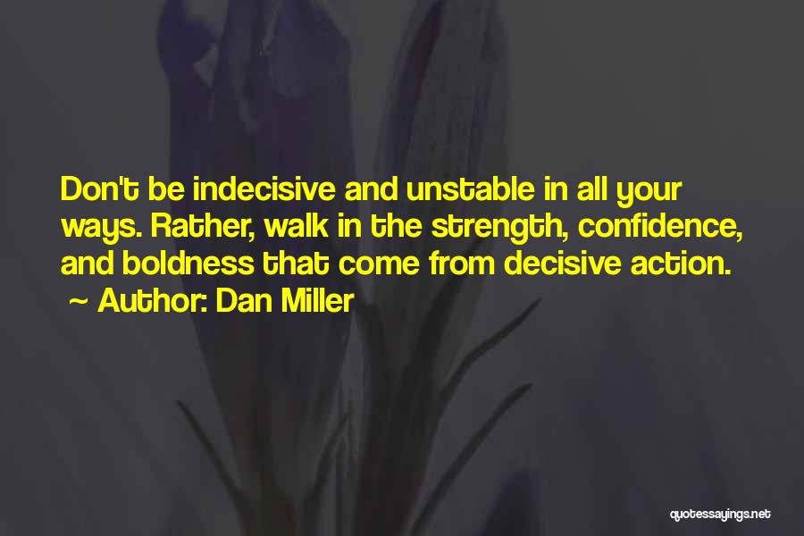 Dan Miller Quotes: Don't Be Indecisive And Unstable In All Your Ways. Rather, Walk In The Strength, Confidence, And Boldness That Come From