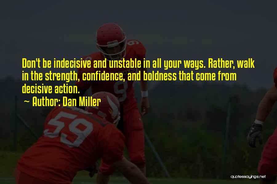 Dan Miller Quotes: Don't Be Indecisive And Unstable In All Your Ways. Rather, Walk In The Strength, Confidence, And Boldness That Come From