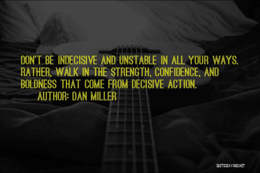 Dan Miller Quotes: Don't Be Indecisive And Unstable In All Your Ways. Rather, Walk In The Strength, Confidence, And Boldness That Come From