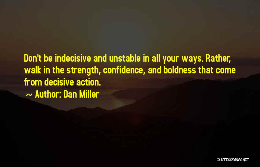 Dan Miller Quotes: Don't Be Indecisive And Unstable In All Your Ways. Rather, Walk In The Strength, Confidence, And Boldness That Come From