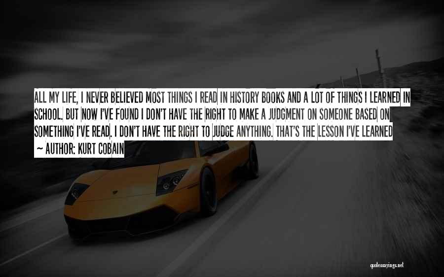 Kurt Cobain Quotes: All My Life, I Never Believed Most Things I Read In History Books And A Lot Of Things I Learned