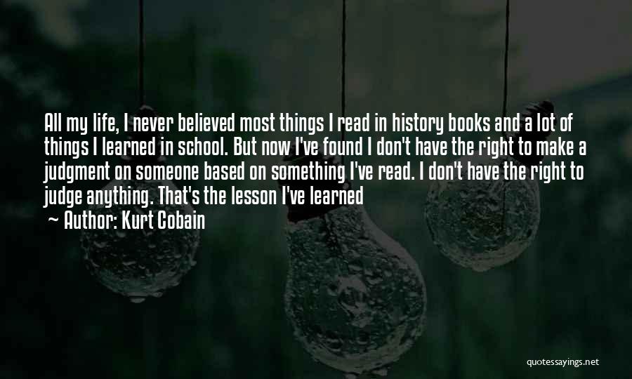 Kurt Cobain Quotes: All My Life, I Never Believed Most Things I Read In History Books And A Lot Of Things I Learned