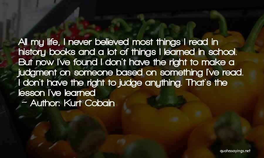 Kurt Cobain Quotes: All My Life, I Never Believed Most Things I Read In History Books And A Lot Of Things I Learned