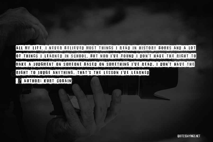 Kurt Cobain Quotes: All My Life, I Never Believed Most Things I Read In History Books And A Lot Of Things I Learned