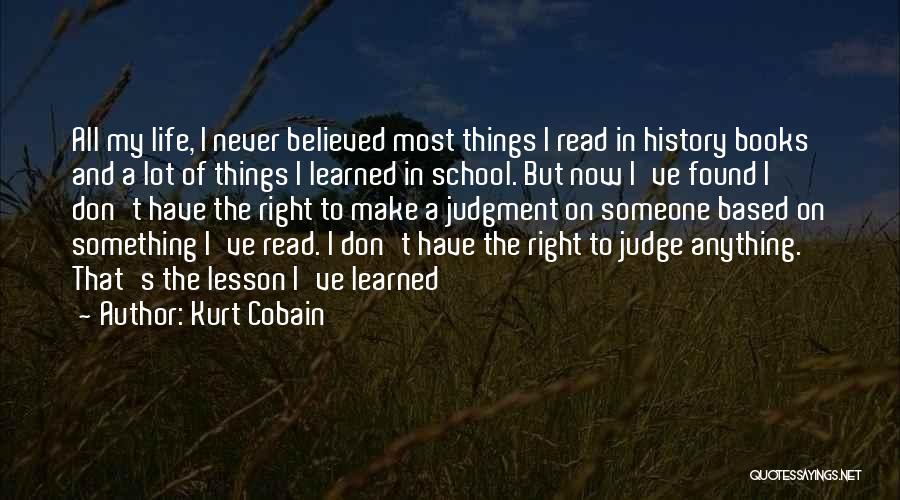 Kurt Cobain Quotes: All My Life, I Never Believed Most Things I Read In History Books And A Lot Of Things I Learned