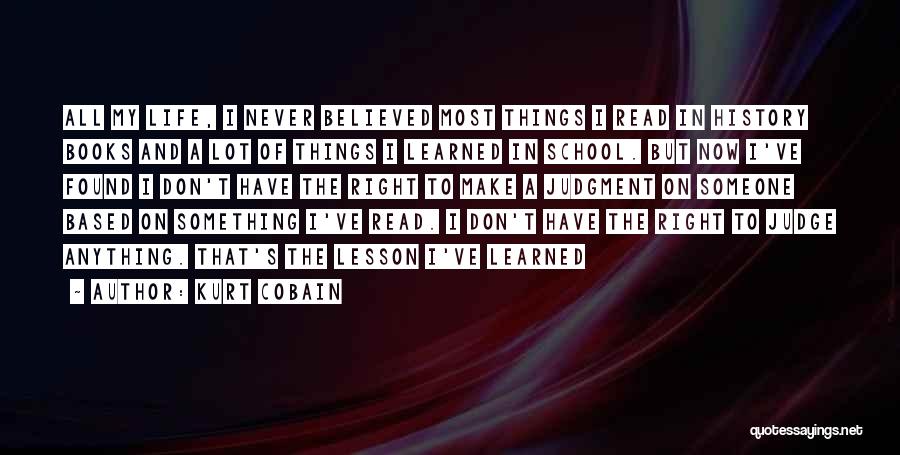 Kurt Cobain Quotes: All My Life, I Never Believed Most Things I Read In History Books And A Lot Of Things I Learned