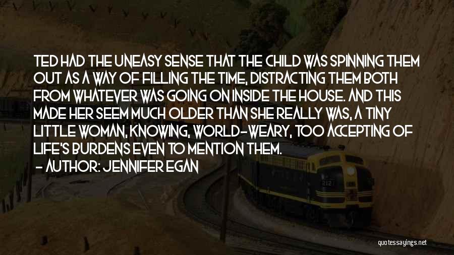 Jennifer Egan Quotes: Ted Had The Uneasy Sense That The Child Was Spinning Them Out As A Way Of Filling The Time, Distracting