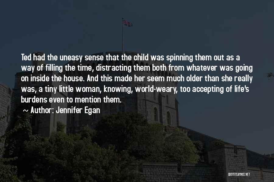 Jennifer Egan Quotes: Ted Had The Uneasy Sense That The Child Was Spinning Them Out As A Way Of Filling The Time, Distracting