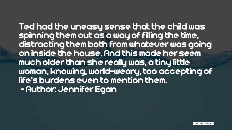 Jennifer Egan Quotes: Ted Had The Uneasy Sense That The Child Was Spinning Them Out As A Way Of Filling The Time, Distracting