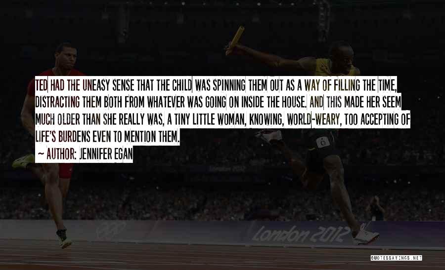 Jennifer Egan Quotes: Ted Had The Uneasy Sense That The Child Was Spinning Them Out As A Way Of Filling The Time, Distracting