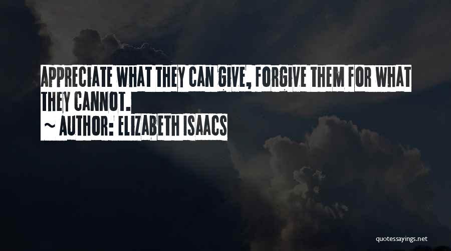 Elizabeth Isaacs Quotes: Appreciate What They Can Give, Forgive Them For What They Cannot.