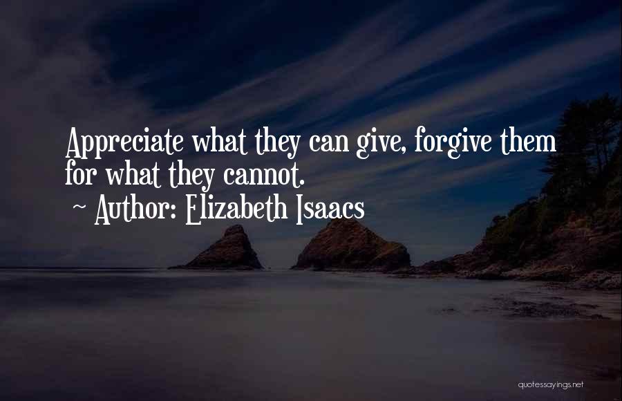 Elizabeth Isaacs Quotes: Appreciate What They Can Give, Forgive Them For What They Cannot.