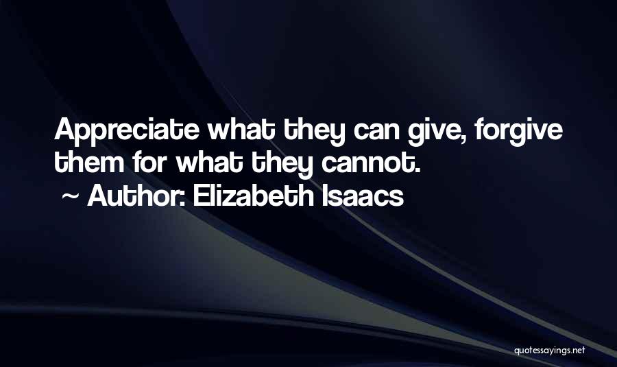 Elizabeth Isaacs Quotes: Appreciate What They Can Give, Forgive Them For What They Cannot.