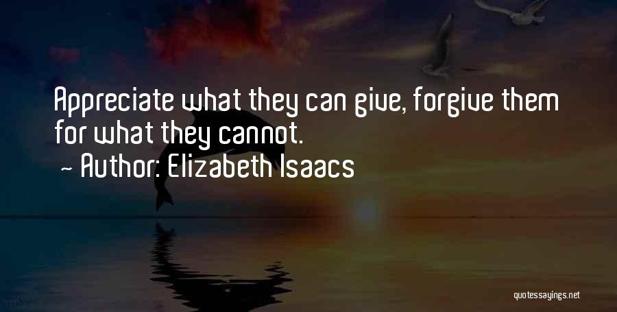 Elizabeth Isaacs Quotes: Appreciate What They Can Give, Forgive Them For What They Cannot.