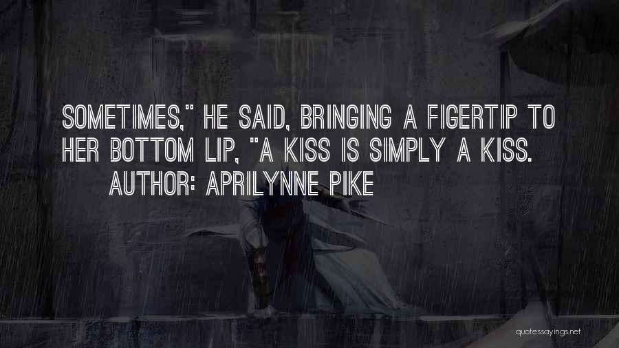 Aprilynne Pike Quotes: Sometimes, He Said, Bringing A Figertip To Her Bottom Lip, A Kiss Is Simply A Kiss.