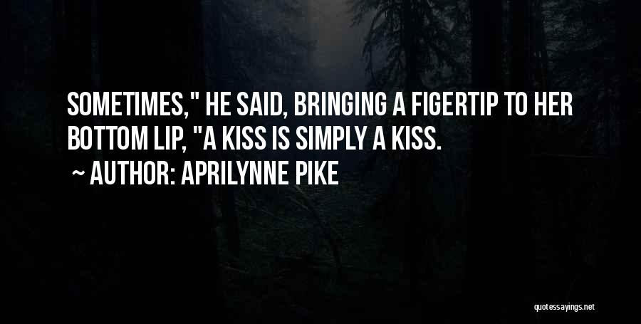 Aprilynne Pike Quotes: Sometimes, He Said, Bringing A Figertip To Her Bottom Lip, A Kiss Is Simply A Kiss.