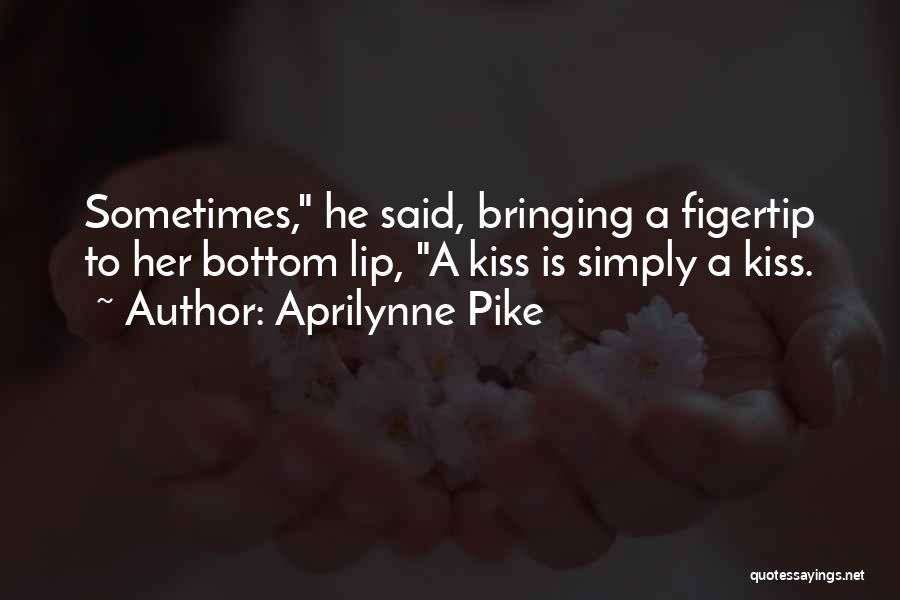 Aprilynne Pike Quotes: Sometimes, He Said, Bringing A Figertip To Her Bottom Lip, A Kiss Is Simply A Kiss.