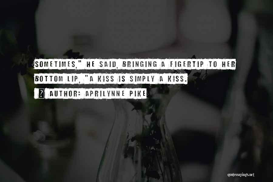 Aprilynne Pike Quotes: Sometimes, He Said, Bringing A Figertip To Her Bottom Lip, A Kiss Is Simply A Kiss.