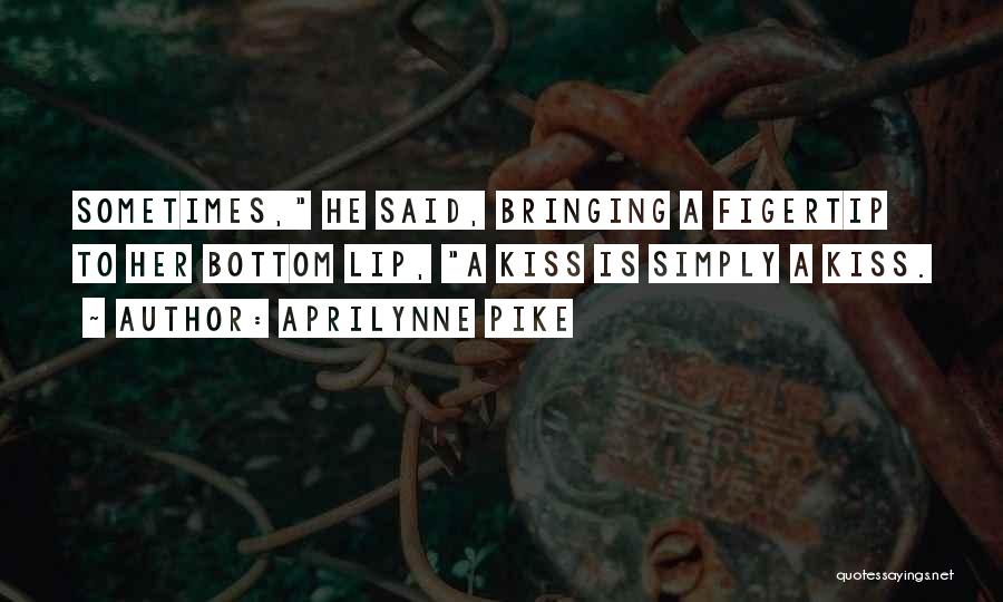 Aprilynne Pike Quotes: Sometimes, He Said, Bringing A Figertip To Her Bottom Lip, A Kiss Is Simply A Kiss.