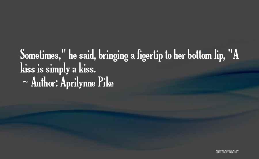 Aprilynne Pike Quotes: Sometimes, He Said, Bringing A Figertip To Her Bottom Lip, A Kiss Is Simply A Kiss.