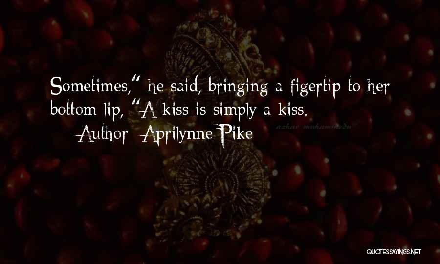 Aprilynne Pike Quotes: Sometimes, He Said, Bringing A Figertip To Her Bottom Lip, A Kiss Is Simply A Kiss.