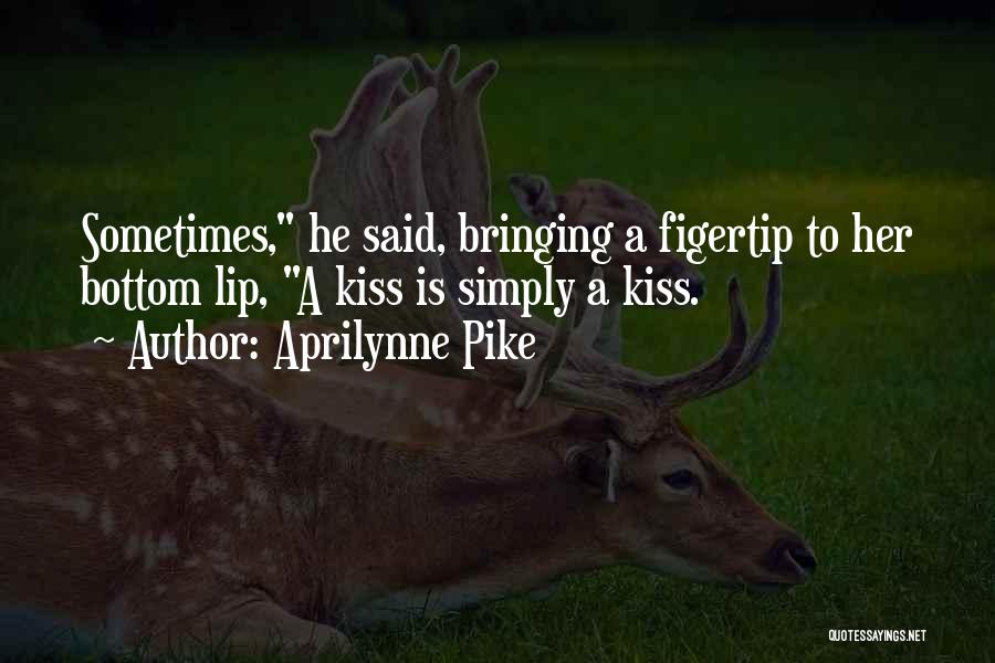 Aprilynne Pike Quotes: Sometimes, He Said, Bringing A Figertip To Her Bottom Lip, A Kiss Is Simply A Kiss.