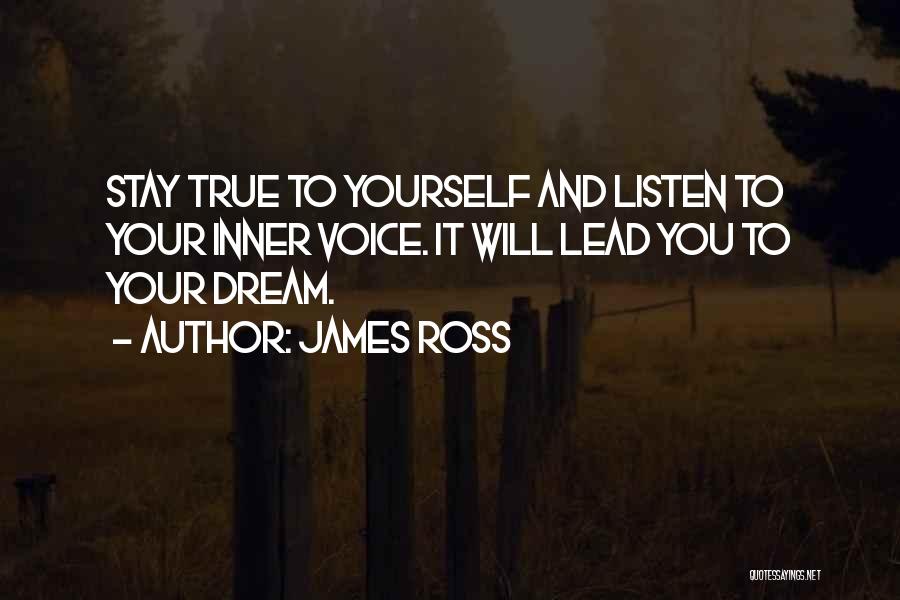 James Ross Quotes: Stay True To Yourself And Listen To Your Inner Voice. It Will Lead You To Your Dream.