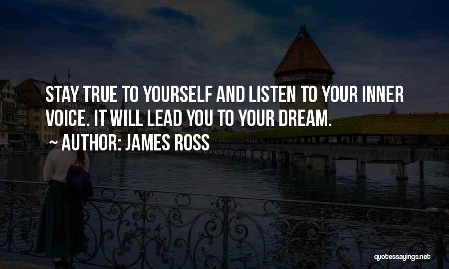James Ross Quotes: Stay True To Yourself And Listen To Your Inner Voice. It Will Lead You To Your Dream.