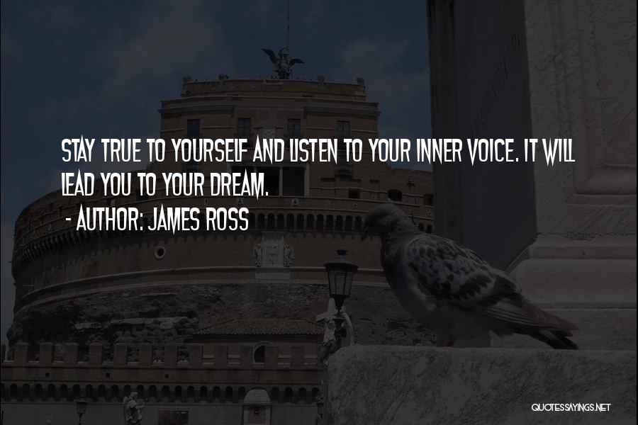 James Ross Quotes: Stay True To Yourself And Listen To Your Inner Voice. It Will Lead You To Your Dream.
