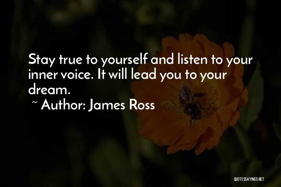 James Ross Quotes: Stay True To Yourself And Listen To Your Inner Voice. It Will Lead You To Your Dream.