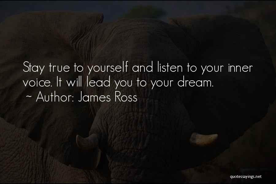 James Ross Quotes: Stay True To Yourself And Listen To Your Inner Voice. It Will Lead You To Your Dream.