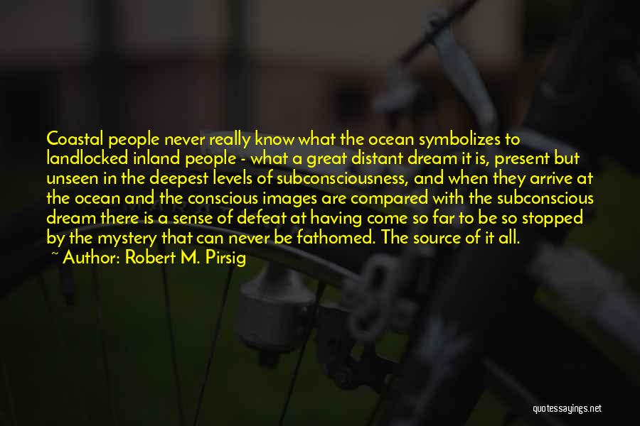 Robert M. Pirsig Quotes: Coastal People Never Really Know What The Ocean Symbolizes To Landlocked Inland People - What A Great Distant Dream It