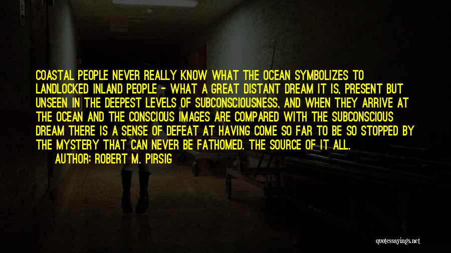 Robert M. Pirsig Quotes: Coastal People Never Really Know What The Ocean Symbolizes To Landlocked Inland People - What A Great Distant Dream It