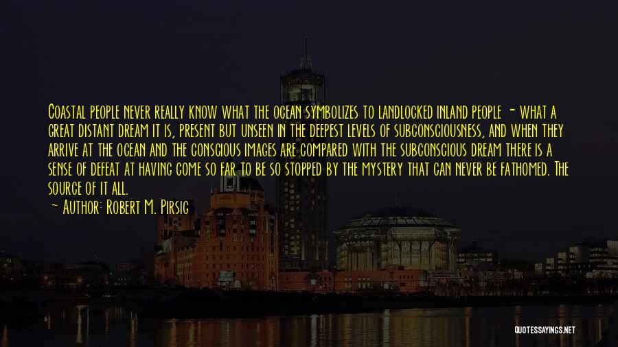 Robert M. Pirsig Quotes: Coastal People Never Really Know What The Ocean Symbolizes To Landlocked Inland People - What A Great Distant Dream It